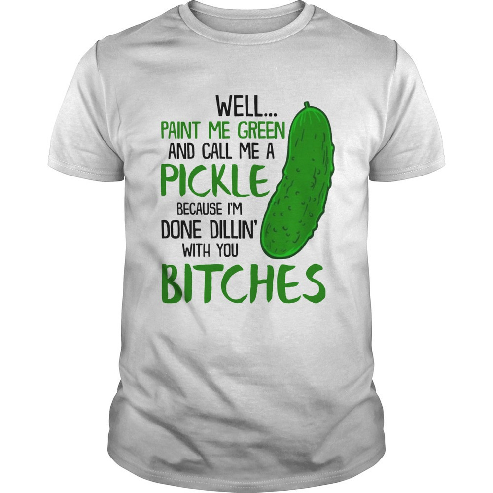 Well Paint Me Green And Call Me A Pickle Bitches Funny Tshirt
